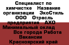 Специалист по химчистке › Название организации ­ ЭкоСтиль, ООО › Отрасль предприятия ­ АХО › Минимальный оклад ­ 30 000 - Все города Работа » Вакансии   . Красноярский край,Бородино г.